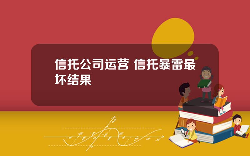 信托公司运营 信托暴雷最坏结果